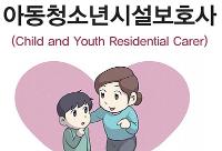 아동청소년시설보호사(Child and Youth Residential Carer)사회서비스 분야