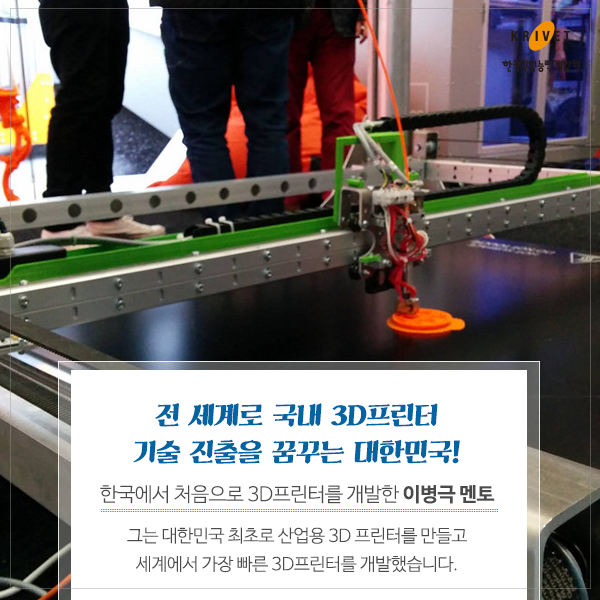 전 세계로 국내 3D 프린터 기술 진출을 꿈꾸는 대한민국! > 한국에서 처음으로 3D 프린터를 개발한 이병극 멘토 그는 대한민국 최초로 산업용 3D 프린터를 만들고 세계에서 가장 빠른 3D 프린터를 개발했습니다.