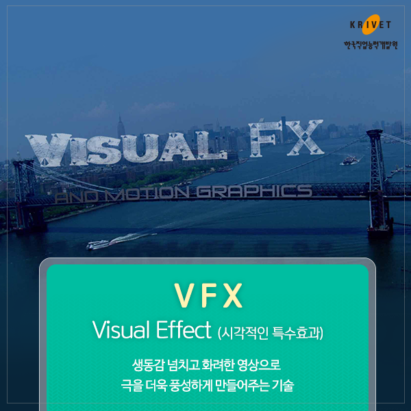 VFX전문가 Visual Effect(시각적인 특수효과) 생동감 넘치고 화려한 영상으로 극을 더욱 풍성하게 만들어주는 기술
