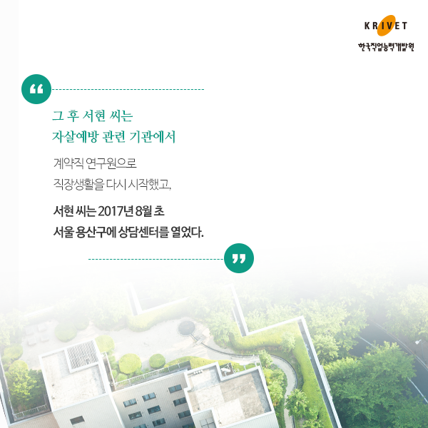 그 후 서현 씨는 자살예방 관련 기관에서 계약직연구원으로 직장생활을 다시 시작했고, 서현 씨는 2017년 8월 초 서울 용산구에 상담센터를 열었다.