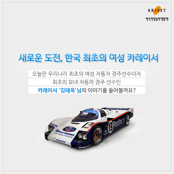 새로운 도전, 한국 최초의 여성 카레이서 > 오늘은 우리나라 최초의 여성 자동차 경주선수이자 최초의 모녀 자동차 경주 선수인 카레이서 [김태욱]님의 이야기를 들어볼까요?